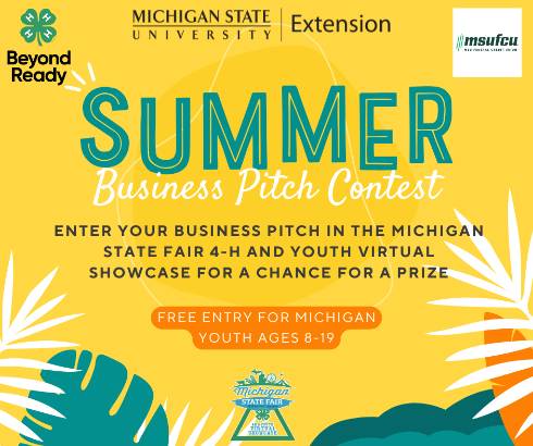 Yellow background with palm fronds with the message of Summer Business Pitch Contest and encouragement to enter. Logos for 4-H Beyond Ready, MSUFCU, MSU Extension and the Michigan State Fair 4-H and Youth Virtual Contest.